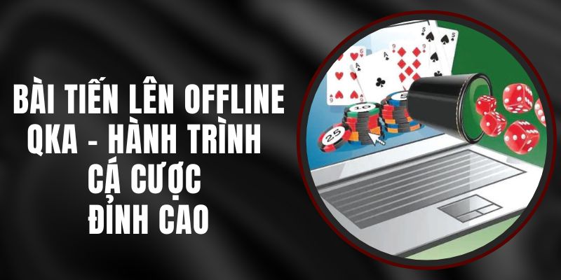 Bài Tiến Lên Offline QKA – Hành Trình Cá Cược Đỉnh Cao