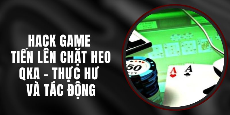 Hack Game Tiến Lên Chặt Heo QKA – Thực Hư Và Tác Động