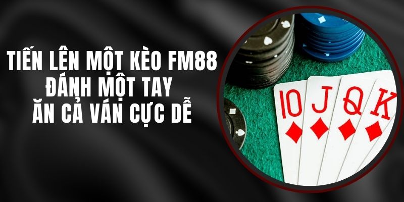 Tiến Lên Một Kèo FM88 - Đánh Một Tay Ăn Cả Ván Cực Dễ